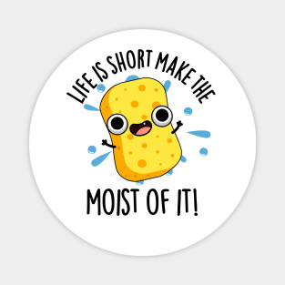 LIfe Is Short Make The Moist Of It Funny Sponge Pun Magnet